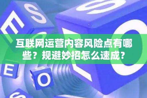 互联网运营内容风险点有哪些？规避妙招怎么速成？