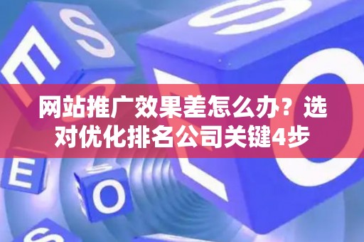 网站推广效果差怎么办？选对优化排名公司关键4步