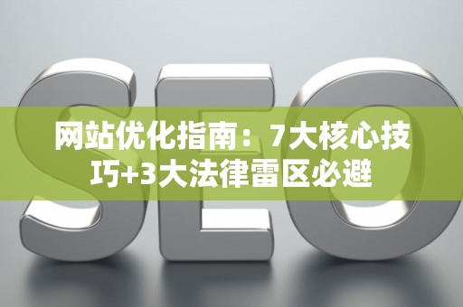 网站优化指南：7大核心技巧+3大法律雷区必避