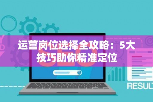 运营岗位选择全攻略：5大技巧助你精准定位