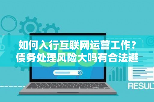 如何入行互联网运营工作？债务处理风险大吗有合法避坑指南？