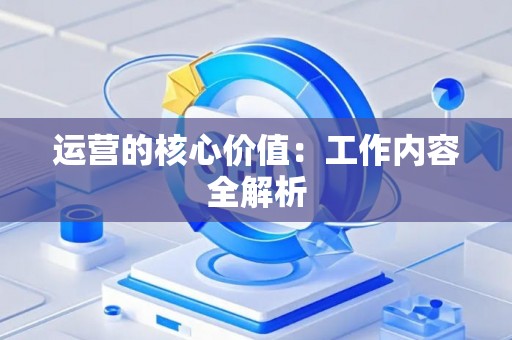 运营的核心价值：工作内容全解析