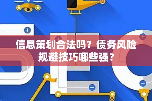 信息策划合法吗？债务风险规避技巧哪些强？
